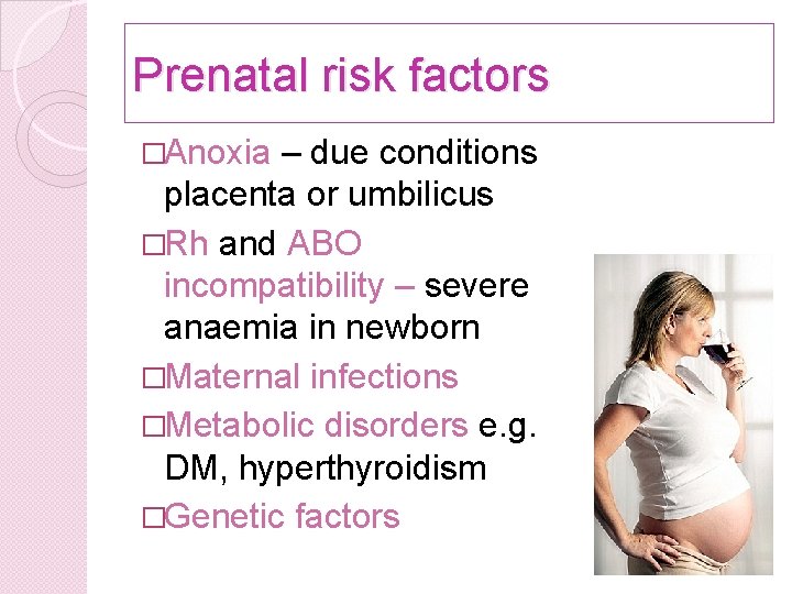 Prenatal risk factors �Anoxia – due conditions placenta or umbilicus �Rh and ABO incompatibility