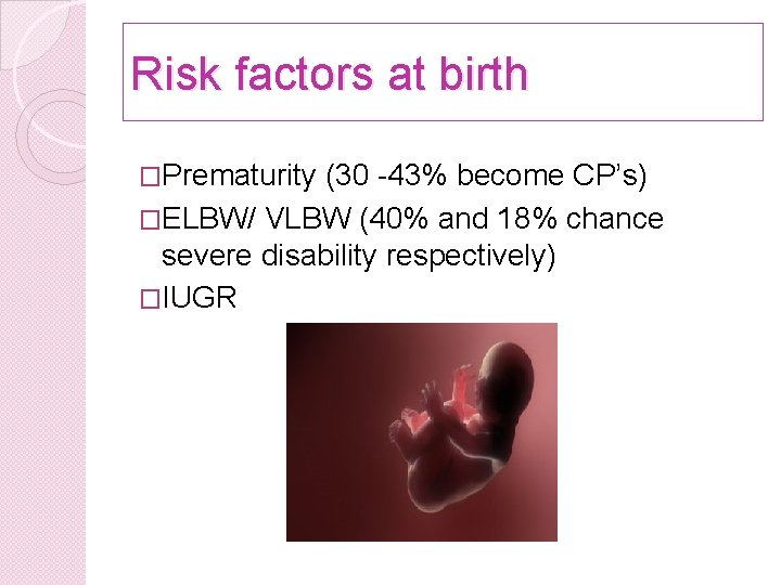 Risk factors at birth �Prematurity (30 -43% become CP’s) �ELBW/ VLBW (40% and 18%
