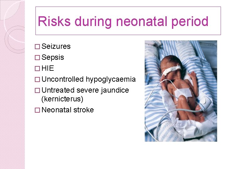 Risks during neonatal period � Seizures � Sepsis � HIE � Uncontrolled hypoglycaemia �