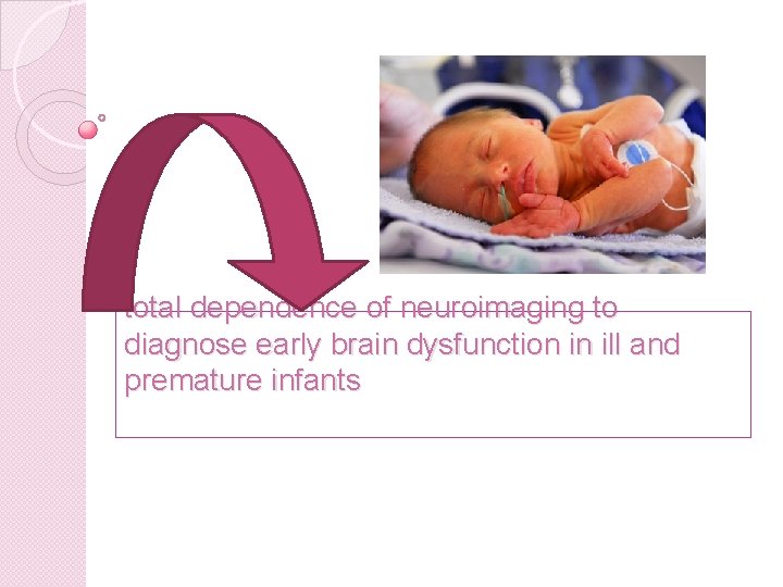 total dependence of neuroimaging to diagnose early brain dysfunction in ill and premature infants