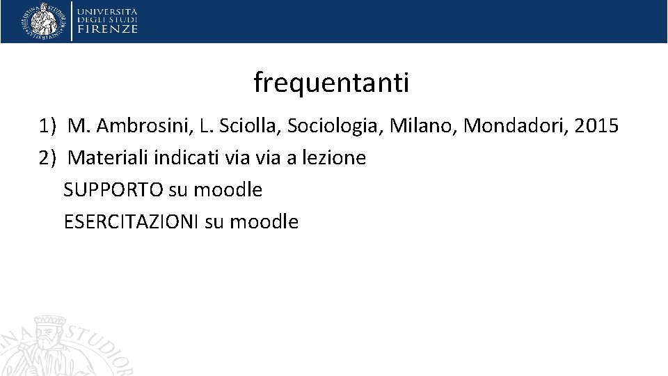 frequentanti 1) M. Ambrosini, L. Sciolla, Sociologia, Milano, Mondadori, 2015 2) Materiali indicati via