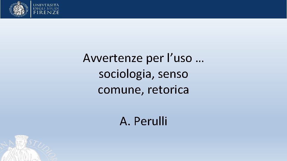 Avvertenze per l’uso … sociologia, senso comune, retorica A. Perulli 