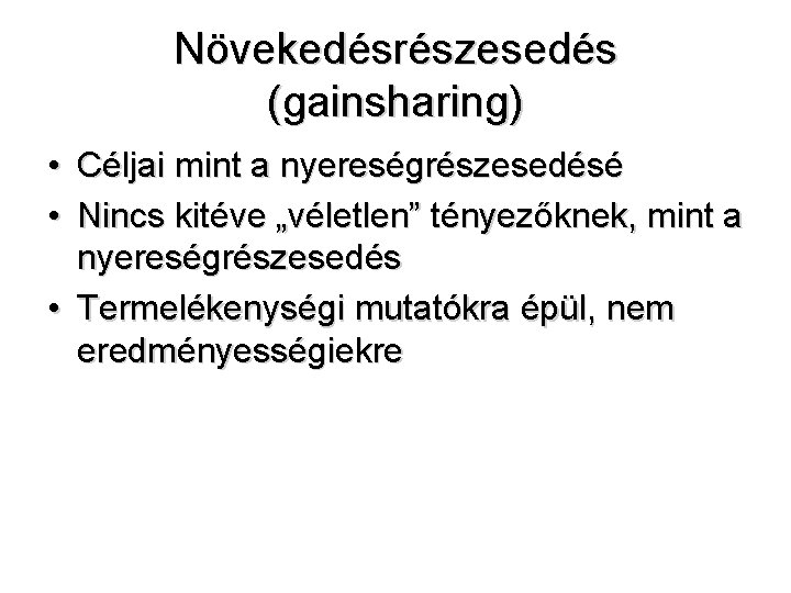 Növekedésrészesedés (gainsharing) • Céljai mint a nyereségrészesedésé • Nincs kitéve „véletlen” tényezőknek, mint a