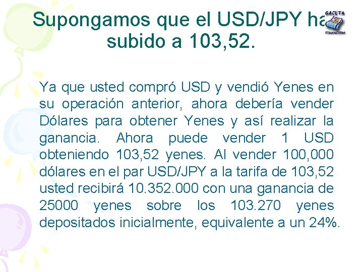 Supongamos que el USD/JPY ha subido a 103, 52. Ya que usted compró USD