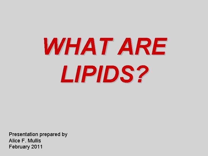 WHAT ARE LIPIDS? Presentation prepared by Alice F. Mullis February 2011 