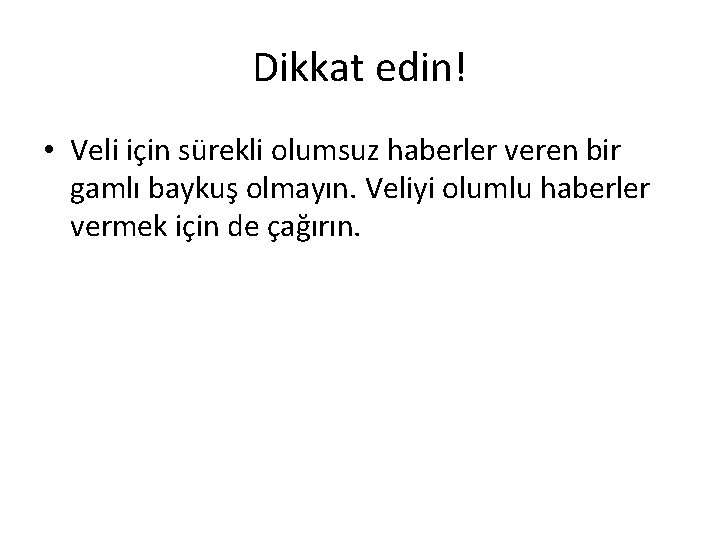 Dikkat edin! • Veli için sürekli olumsuz haberler veren bir gamlı baykuş olmayın. Veliyi