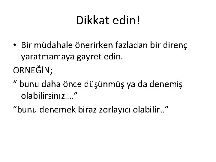 Dikkat edin! • Bir müdahale önerirken fazladan bir direnç yaratmamaya gayret edin. ÖRNEĞİN; “