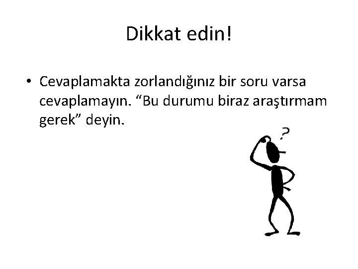 Dikkat edin! • Cevaplamakta zorlandığınız bir soru varsa cevaplamayın. “Bu durumu biraz araştırmam gerek”