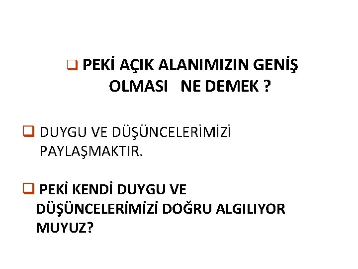 q PEKİ AÇIK ALANIMIZIN GENİŞ OLMASI NE DEMEK ? q DUYGU VE DÜŞÜNCELERİMİZİ PAYLAŞMAKTIR.