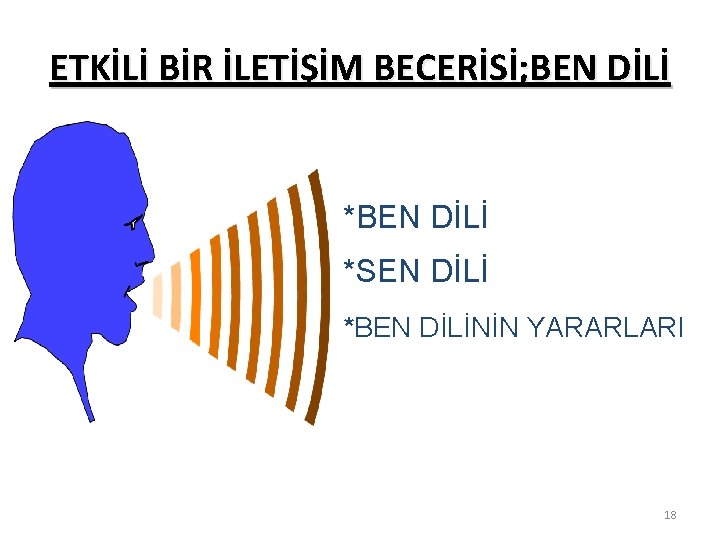 ETKİLİ BİR İLETİŞİM BECERİSİ; BEN DİLİ *SEN DİLİ *BEN DİLİNİN YARARLARI 18 