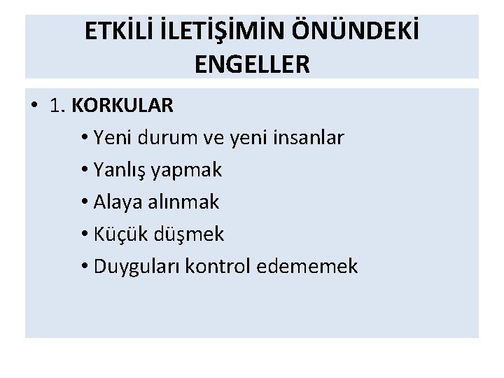 ETKİLİ İLETİŞİMİN ÖNÜNDEKİ ENGELLER • 1. KORKULAR • Yeni durum ve yeni insanlar •