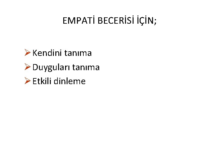 EMPATİ BECERİSİ İÇİN; Ø Kendini tanıma Ø Duyguları tanıma Ø Etkili dinleme 