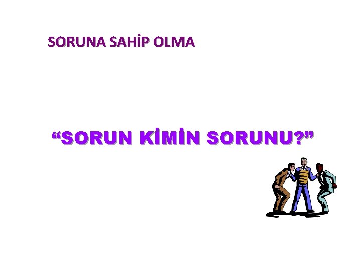 SORUNA SAHİP OLMA “SORUN KİMİN SORUNU? ” 