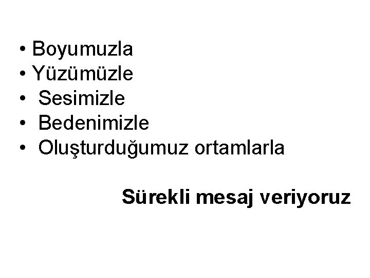  • Boyumuzla • Yüzümüzle • Sesimizle • Bedenimizle • Oluşturduğumuz ortamlarla Sürekli mesaj