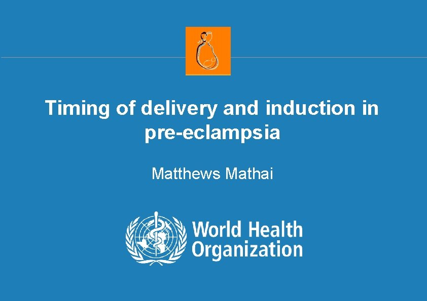 Timing of delivery and induction in pre-eclampsia Matthews Mathai Africa Regional Meeting on Interventions