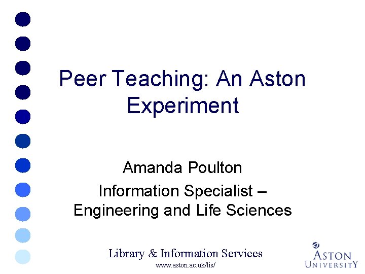 Peer Teaching: An Aston Experiment Amanda Poulton Information Specialist – Engineering and Life Sciences