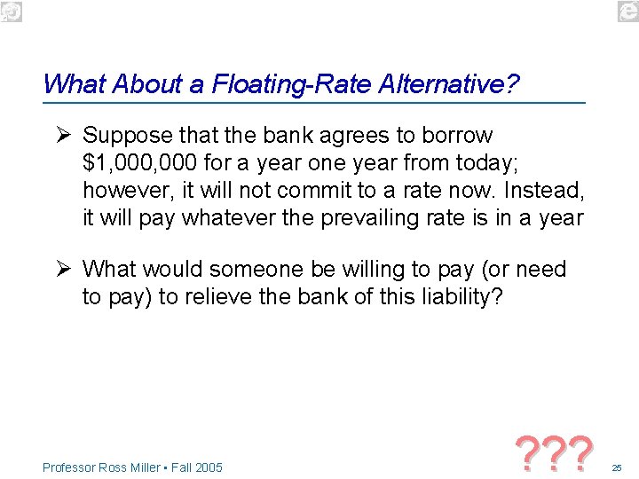 What About a Floating-Rate Alternative? Ø Suppose that the bank agrees to borrow $1,