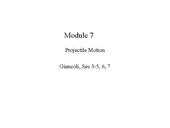 Module 7 Projectile Motion Giancoli, Sec 3 -5, 6, 7 
