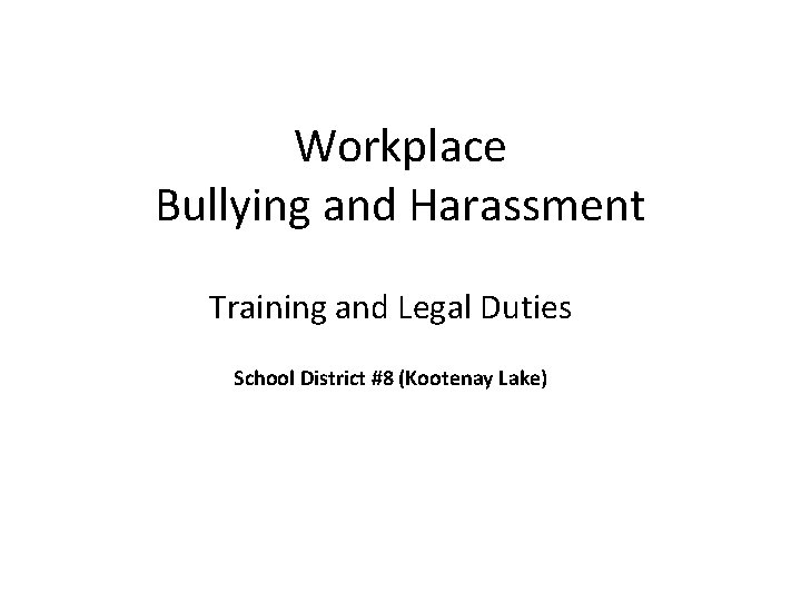 Workplace Bullying and Harassment Training and Legal Duties School District #8 (Kootenay Lake) 