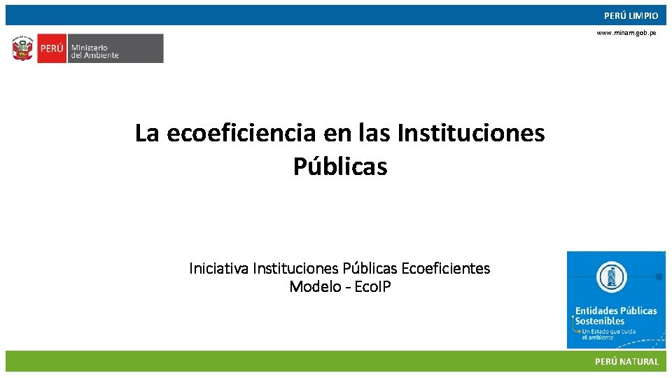 PERÚ LIMPIO www. minam. gob. pe La ecoeficiencia en las Instituciones Públicas Iniciativa Instituciones