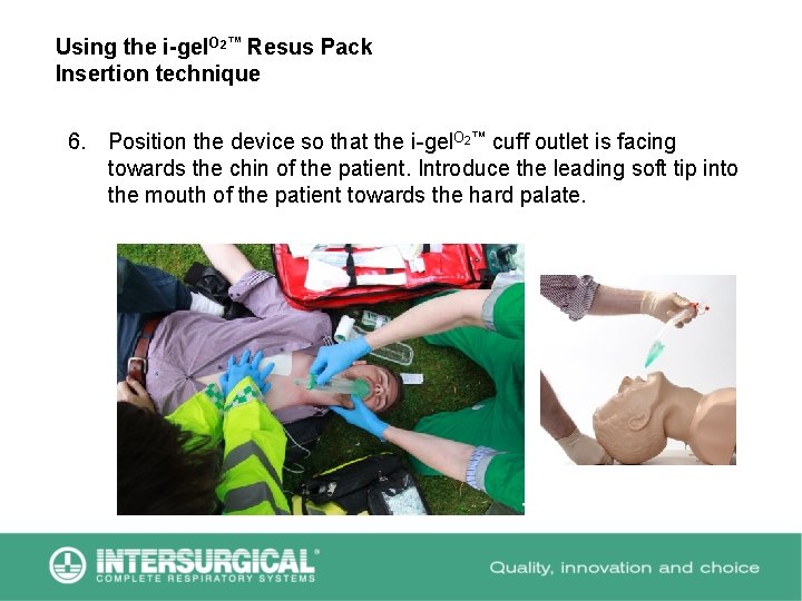 Using the i-gel. O 2™ Resus Pack Insertion technique 6. Position the device so