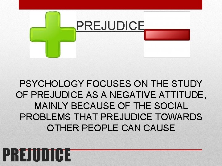 PREJUDICE PSYCHOLOGY FOCUSES ON THE STUDY OF PREJUDICE AS A NEGATIVE ATTITUDE, MAINLY BECAUSE