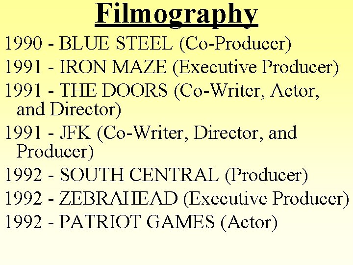 Filmography 1990 - BLUE STEEL (Co-Producer) 1991 - IRON MAZE (Executive Producer) 1991 -