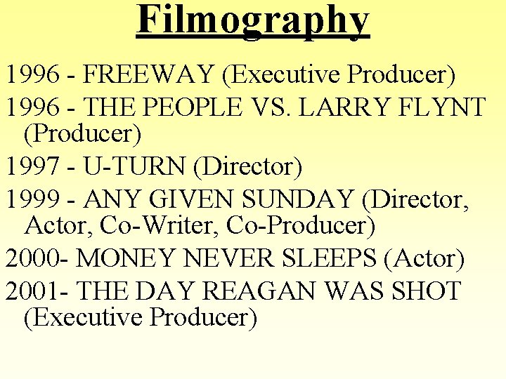 Filmography 1996 - FREEWAY (Executive Producer) 1996 - THE PEOPLE VS. LARRY FLYNT (Producer)
