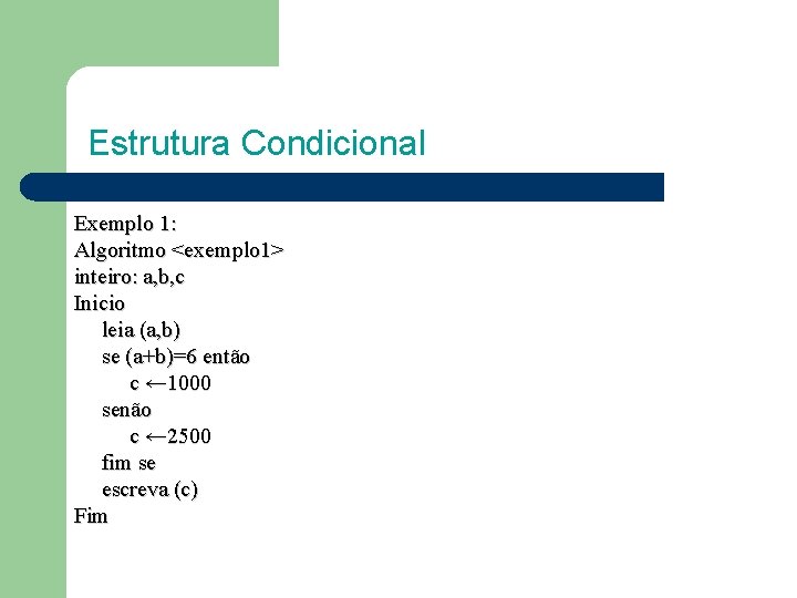 Estrutura Condicional Exemplo 1: Algoritmo <exemplo 1> inteiro: a, b, c Inicio leia (a,