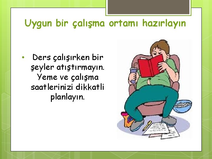 Uygun bir çalışma ortamı hazırlayın • Ders çalışırken bir şeyler atıştırmayın. Yeme ve çalışma