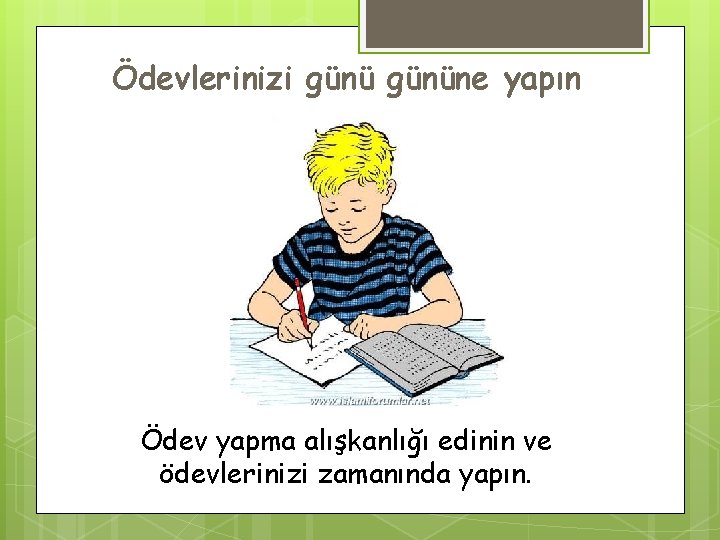 Ödevlerinizi gününe yapın Ödev yapma alışkanlığı edinin ve ödevlerinizi zamanında yapın. 