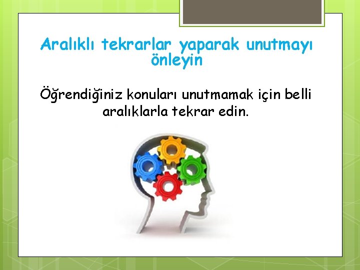 Aralıklı tekrarlar yaparak unutmayı önleyin Öğrendiğiniz konuları unutmamak için belli aralıklarla tekrar edin. 