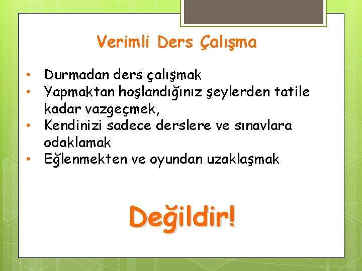 Verimli Ders Çalışma • Durmadan ders çalışmak • Yapmaktan hoşlandığınız şeylerden tatile kadar vazgeçmek,