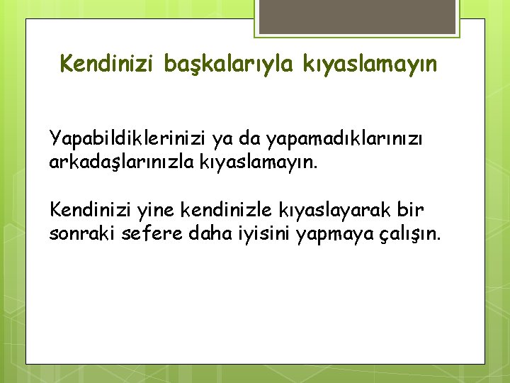 Kendinizi başkalarıyla kıyaslamayın Yapabildiklerinizi ya da yapamadıklarınızı arkadaşlarınızla kıyaslamayın. Kendinizi yine kendinizle kıyaslayarak bir