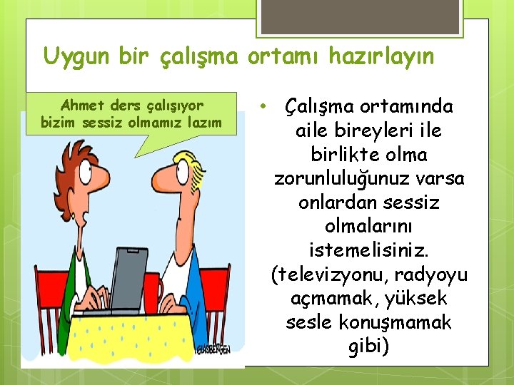 Uygun bir çalışma ortamı hazırlayın Ahmet ders çalışıyor bizim sessiz olmamız lazım • Çalışma