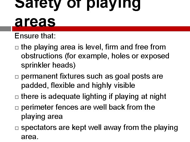 Safety of playing areas Ensure that: the playing area is level, firm and free