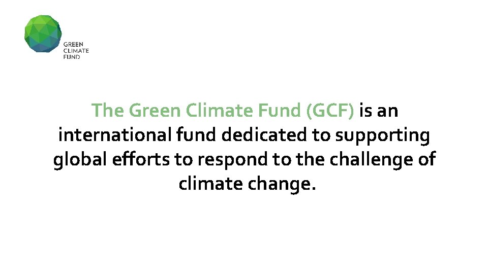 The Green Climate Fund (GCF) is an international fund dedicated to supporting global efforts