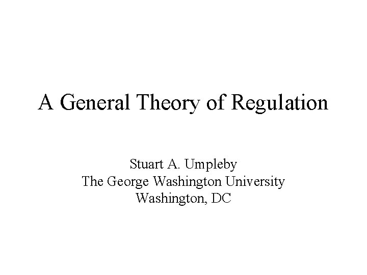 A General Theory of Regulation Stuart A. Umpleby The George Washington University Washington, DC