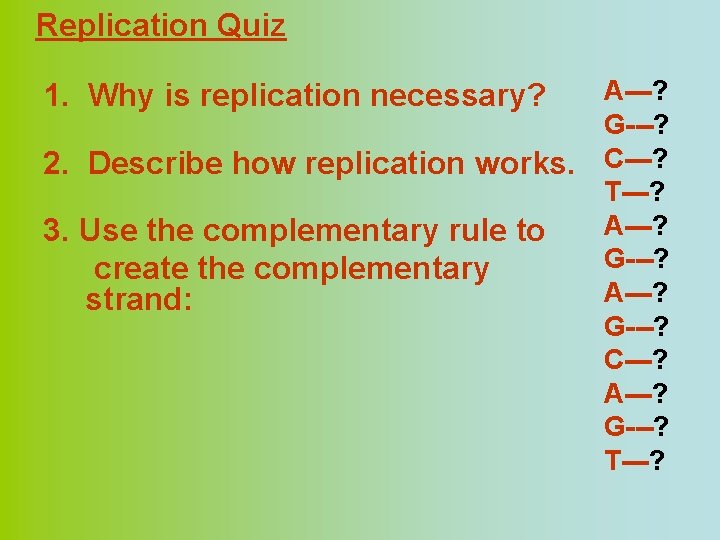 Replication Quiz A---? G---? 2. Describe how replication works. C---? T---? A---? 3. Use