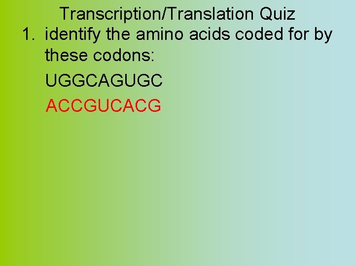 Transcription/Translation Quiz 1. identify the amino acids coded for by these codons: UGGCAGUGC ACCGUCACG