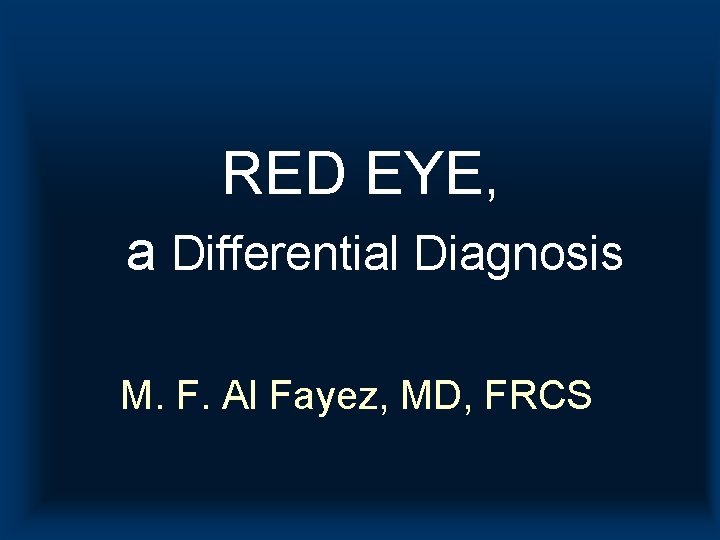 RED EYE, a Differential Diagnosis M. F. Al Fayez, MD, FRCS 