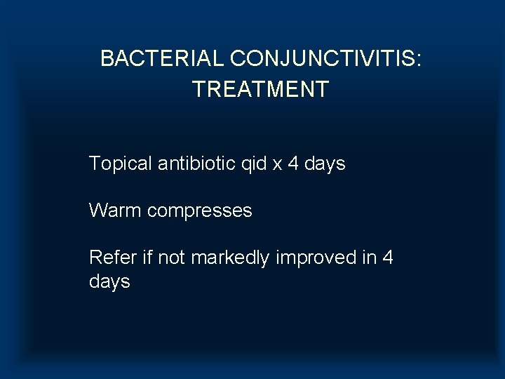 BACTERIAL CONJUNCTIVITIS: TREATMENT Topical antibiotic qid x 4 days Warm compresses Refer if not BACTERIAL CONJUNCTIVITIS: TREATMENT Topical antibiotic qid x 4 days Warm compresses Refer if not
