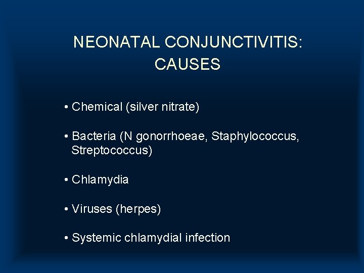 NEONATAL CONJUNCTIVITIS: CAUSES • Chemical (silver nitrate) • Bacteria (N gonorrhoeae, Staphylococcus, Streptococcus) • NEONATAL CONJUNCTIVITIS: CAUSES • Chemical (silver nitrate) • Bacteria (N gonorrhoeae, Staphylococcus, Streptococcus) •