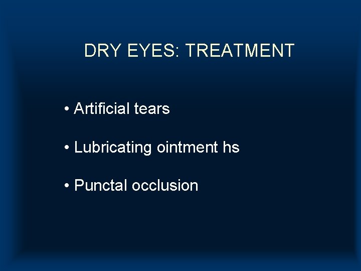 DRY EYES: TREATMENT • Artificial tears • Lubricating ointment hs • Punctal occlusion DRY EYES: TREATMENT • Artificial tears • Lubricating ointment hs • Punctal occlusion