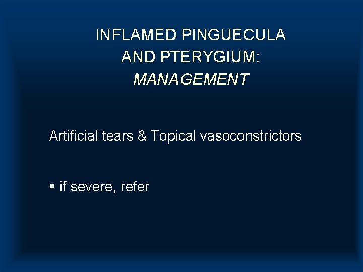 INFLAMED PINGUECULA AND PTERYGIUM: MANAGEMENT Artificial tears & Topical vasoconstrictors § if severe, refer