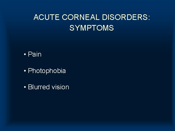 ACUTE CORNEAL DISORDERS: SYMPTOMS • Pain • Photophobia • Blurred vision ACUTE CORNEAL DISORDERS: SYMPTOMS • Pain • Photophobia • Blurred vision