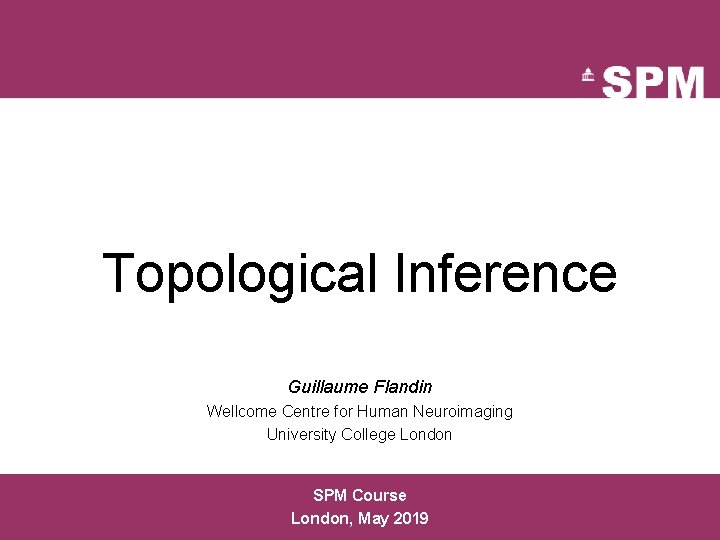 Topological Inference Guillaume Flandin Wellcome Centre for Human Neuroimaging University College London SPM Course