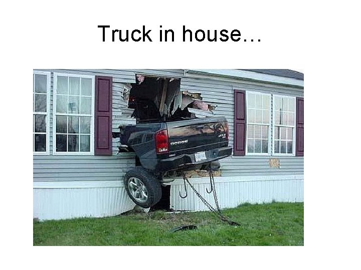 Truck in house… 