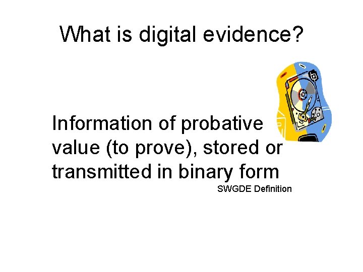 What is digital evidence? Information of probative value (to prove), stored or transmitted in