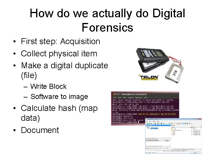 How do we actually do Digital Forensics • First step: Acquisition • Collect physical